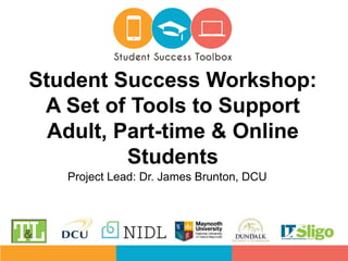 Project Lead: Dr. James Brunton, DCU
Student Success Workshop:
A Set of Tools to Support
Adult, Part-time & Online
Students
 