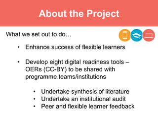 About the Project
What we set out to do…
• Enhance success of flexible learners
• Develop eight digital readiness tools –
...
