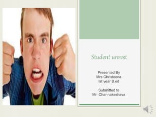 Student unrest
Presented By
Mrs Christeena
Ist year B.ed
Submitted to
Mr Channakeshava
 