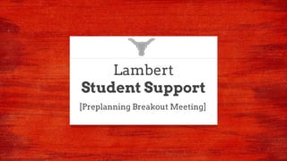 Lambert
Student Support
[Preplanning Breakout Meeting]
 
