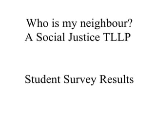 Who is my neighbour?
A Social Justice TLLP
Student Survey Results
 