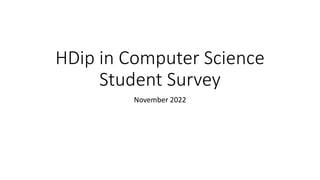 HDip in Computer Science
Student Survey
November 2022
 