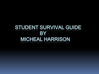 Student Survival Guide                  By     Micheal Harrison 