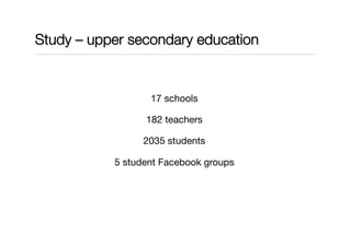 Study – upper secondary education
17 schools
182 teachers
2035 students
5 student Facebook groups
 