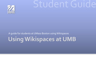 Using Wikispaces at UMB A guide for students at UMass Boston using Wikispaces Student Guide 