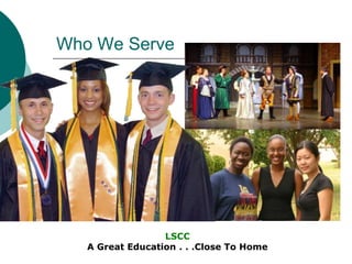 Who We Serve




                  LSCC
   A Great Education . . .Close To Home
 
