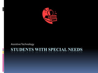 STUDENTS WITH SPECIAL NEEDS
AssistiveTechnology
 