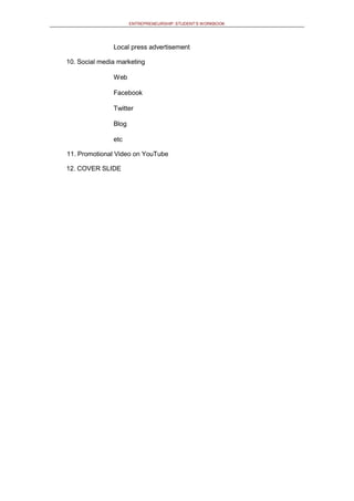 ENTREPRENEURSHIP: STUDENT’S WORKBOOK
Local press advertisement
10. Social media marketing
Web
Facebook
Twitter
Blog
etc
11. Promotional Video on YouTube
12. COVER SLIDE
 