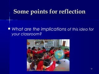 Some points for reflection


What are the implications of this idea for
your classroom?

10

 