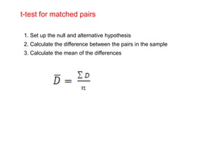 t-test for matched pairs
1. Set up the null and alternative hypothesis
2. Calculate the difference between the pairs in the sample
3. Calculate the mean of the differences
= 2.4
 