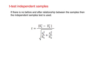 t-test independent samples
If there is no before and after relationship between the samples then
the independent samples test is used.
 