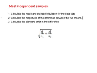 t-test independent samples
1. Calculate the mean and standard deviation for the data sets
2. Calculate the magnitude of the difference between the two means.│
3. Calculate the standard error in the difference
.
 