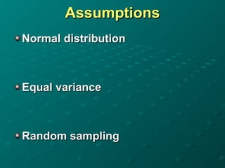 Assumptions
Assumptions
Normal distribution
Normal distribution
Equal variance
Equal variance
Random sampling
Random sampling
 