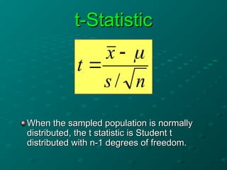 t-Statistic
t-Statistic
n
s
x
t
/



When the sampled population is normally
When the sampled population is normally
distributed, the t statistic is Student t
distributed, the t statistic is Student t
distributed with n-1 degrees of freedom.
distributed with n-1 degrees of freedom.
 