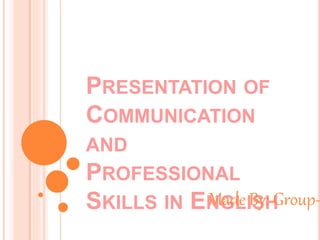 PRESENTATION OF 
COMMUNICATION 
AND 
PROFESSIONAL 
SKILLS IN ENMGadLe IBSyH: Group- 