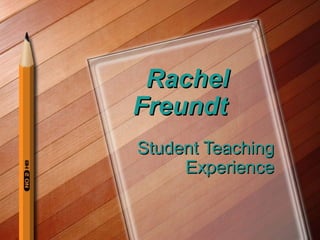 RachelRachel
FreundtFreundt
Student TeachingStudent Teaching
ExperienceExperience
 