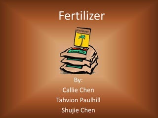 Fertilizer



       By:
  Callie Chen
Tahvion Paulhill
  Shujie Chen
 