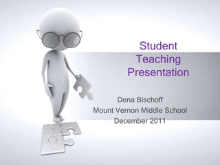 Student
          Teaching
         Presentation

      Dena Bischoff
Mount Vernon Middle School
     December 2011
 