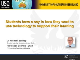 Students have a say in how they want to
use technology to support their learning



Dr Michael Sankey
Director, Learning Environments and Media

Professor Belinda Tynan
PVC Learning, Teaching and Quality
 