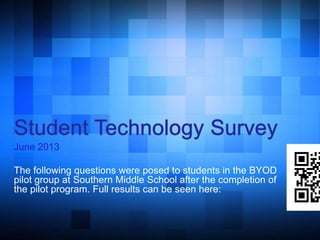 June 2013
The following questions were posed to students in the BYOD
pilot group at Southern Middle School after the completion of
the pilot program. Full results can be seen here:
 