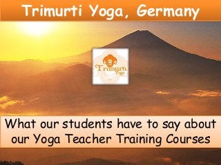 Trimurti Yoga, Germany

What our students have to say about
our Yoga Teacher Training Courses

 
