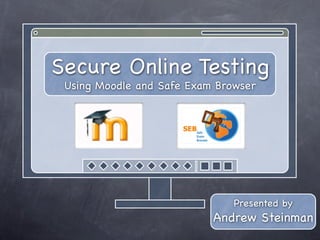 Secure Online Testing
 Using Moodle and Safe Exam Browser




                               Presented by
                           Andrew Steinman
 