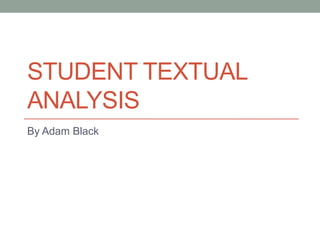 STUDENT TEXTUAL
ANALYSIS
By Adam Black

 