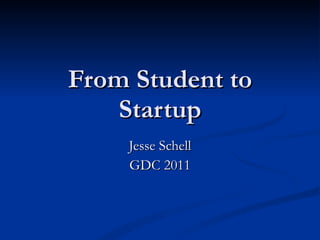 From Student to Startup Jesse Schell GDC 2011 