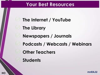 Your Best Resources
The Internet / YouTube
The Library
Newspapers / Journals
Podcasts / Webcasts / Webinars
Other Teachers
Students
mnRAJUHO
 