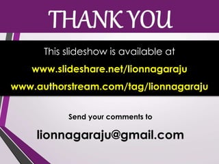 Send your comments to
lionnagaraju@gmail.com
This slideshow is available at
www.slideshare.net/lionnagaraju
www.authorstream.com/tag/lionnagaraju
 