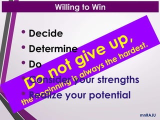 Willing to Win
• Decide
• Determine
• Do
• Consider your strengths
• Realize your potential
mnRAJU
 