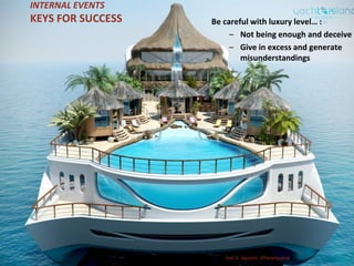 INTERNAL EVENTS
KEYS FOR SUCCESS Be careful with luxury level… :
– Not being enough and deceive
– Give in excess and generate
misunderstandings
José G. Aguarod @PepeAguarod
 