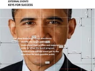 EXTERNAL EVENTS
KEYS FOR SUCCESS
Get deep knowledge about attendants:
– identify the target public
– Understand their profiles and expectations in
order to adapt the event program
– Establish how will the event get to the
objectives for each possible public
José G. Aguarod @PepeAguarod
 