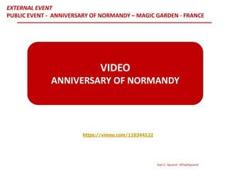 https://vimeo.com/110344122
VIDEO
ANNIVERSARY OF NORMANDY
EXTERNAL EVENT
PUBLIC EVENT - ANNIVERSARY OF NORMANDY – MAGIC GARDEN - FRANCE
José G. Aguarod @PepeAguarod
 