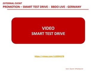 https://vimeo.com/110594378
VIDEO
SMART TEST DRIVE
EXTERNAL EVENT
PROMOTION – SMART TEST DRIVE - BBDO LIVE - GERMANY
José G. Aguarod @PepeAguarod
 