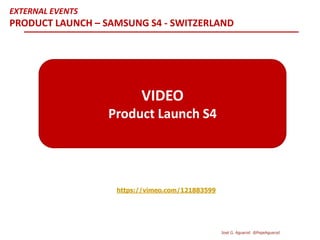 https://vimeo.com/121883599
VIDEO
Product Launch S4
EXTERNAL EVENTS
PRODUCT LAUNCH – SAMSUNG S4 - SWITZERLAND
José G. Aguarod @PepeAguarod
 