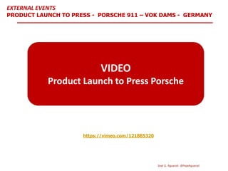 https://vimeo.com/121885320
VIDEO
Product Launch to Press Porsche
EXTERNAL EVENTS
PRODUCT LAUNCH TO PRESS - PORSCHE 911 – VOK DAMS - GERMANY
José G. Aguarod @PepeAguarod
 