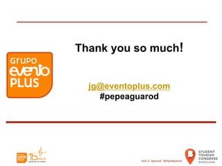 Thank you so much!
jg@eventoplus.com
#pepeaguarod
José G. Aguarod @PepeAguarod
 