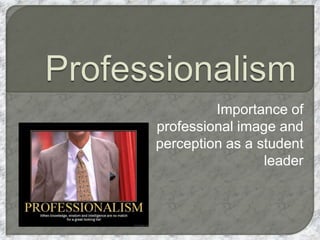 Importance of
professional image and
perception as a student
leader
 