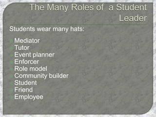 Students wear many hats:
 Mediator
 Tutor
 Event planner
 Enforcer
 Role model
 Community builder
 Student
 Friend
 Employee
 