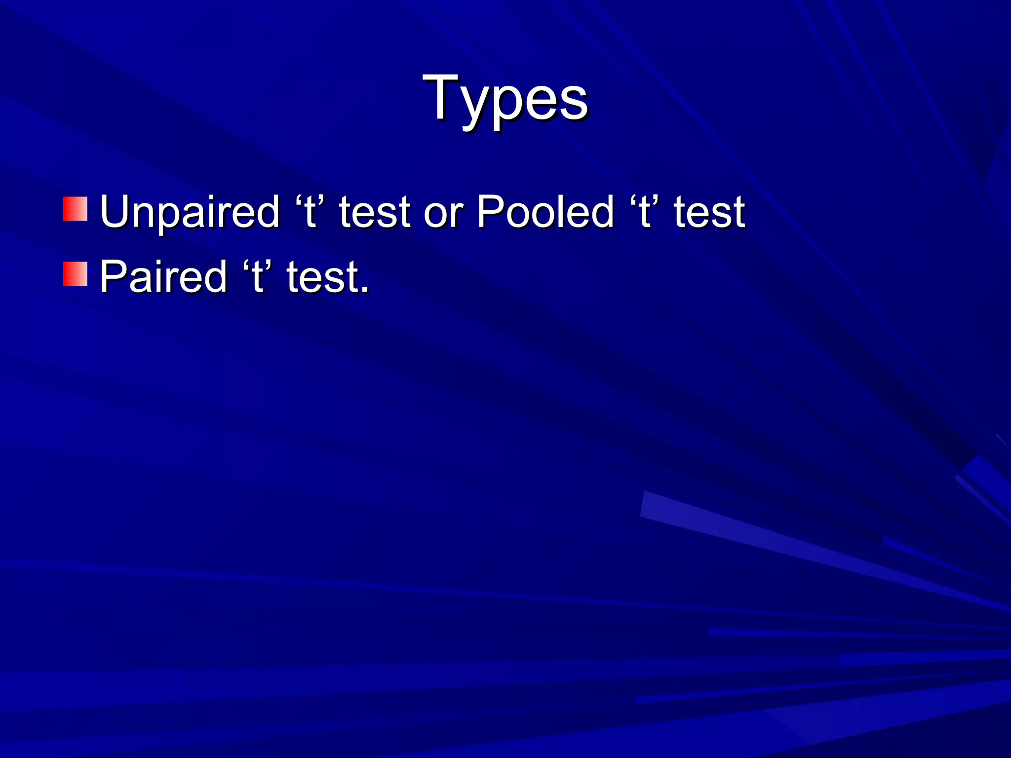 TypesTypes
Unpaired ‘t’ test or Pooled ‘t’ testUnpaired ‘t’ test or Pooled ‘t’ test
Paired ‘t’ test.Paired ‘t’ test.
 