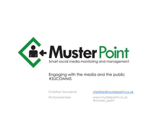 Engaging with the media and the public
#SUCOMMS
Christine Townsend
@ctownsenduk
christine@musterpoint.co.uk
www.musterpoint.co.uk
@muster_point
 