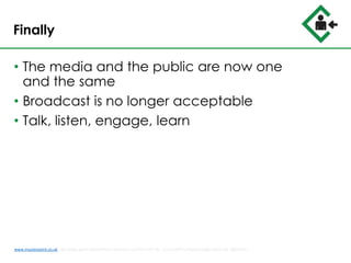 Finally
• The media and the public are now one
and the same
• Broadcast is no longer acceptable
• Talk, listen, engage, learn
www.musterpoint.co.uk @muster_point MusterPoint Solutions Ltd 2015 VAT No. 211121878 Company Registration No. 08202411
 
