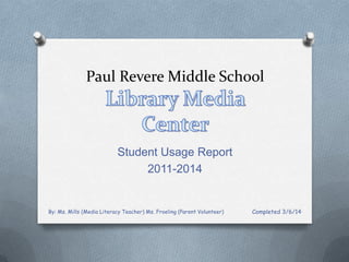 Paul Revere Middle School

Student Usage Report
2011-2014

By: Ms. Mills (Media Literacy Teacher) Ms. Froeling (Parent Volunteer)

Completed 3/6/14

 