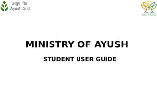 MINISTRY OF AYUSH
STUDENT USER GUIDE
 
