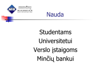 Nauda Studentams Universitetui Verslo įstaigoms Minčių bankui 