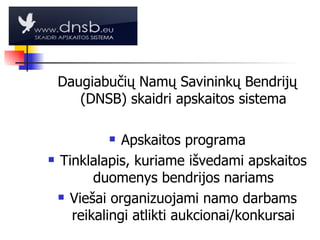 Daugiabučių Namų Savininkų Bendrijų (DNSB) skaidri apskaitos sistema Apskaitos programa Tinklalapis, kuriame išvedami apskaitos duomenys bendrijos nariams Viešai organizuojami namo darbams reikalingi atlikti aukcionai/konkursai 