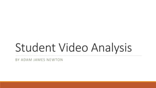 Student Video Analysis
BY ADAM JAMES NEWTON
 