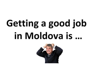 Getting a good job in Moldova is … ? 