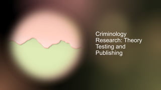 Criminology
Research: Theory
Testing and
Publishing
 